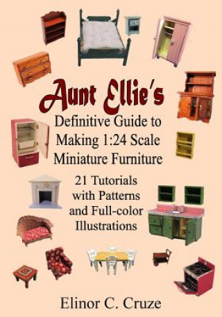 Könyv Aunt Ellie's Definitive Guide to Making 1: 24 Scale Miniature Furniture: 21 Detailed Tutorials with Patterns and Full-Color Illustrations Elinor C. Cruze