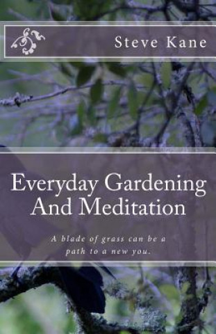 Книга Everyday Gardening And Meditation: A blade of grass can be a path to a more spiritual you. Steve Kane