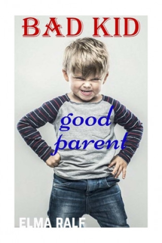 Kniha bad kid good parent: An inspiring guide containing expertly reasoned, loving advice and practical tools for a different aspect of child-rea Elma Ralf