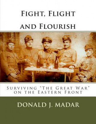 Kniha Fight, Flight and Flourish - Surviving "The Great War" on the Eastern Front: A Novel for Ján Mad'ar Donald J. Madar