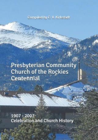 Könyv Presbyterian Community Church of the Rockies Centennial: 1907 - 2007 Celebration and Church History C. V. Kirkstadt