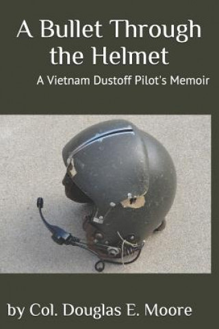 Carte A Bullet Through the Helmet: A Vietnam Dustoff Pilot's Memoir Douglas E. Moore