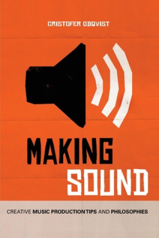 Книга Making Sound: Creative Music Production Tips and Philosophies Cristofer Odqvist