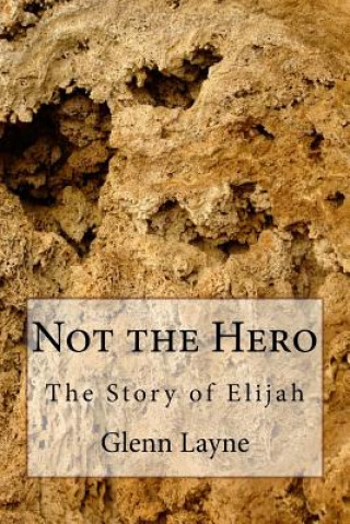 Carte Not the Hero: The Story of Elijah Dr Glenn Edward Layne