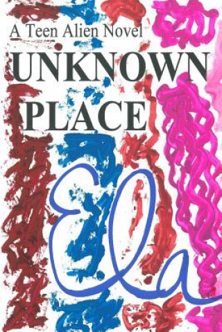 Knjiga Unknown Place: A Teen Alien Novel Ela