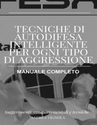 Carte Tecniche di Autodifesa Intelligente per ogni tipo di aggressione Manuale Completo: Suggerimenti Comportamentali e tecniche Andrea Vignola