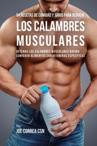 Buch 94 Recetas de Comidas y Jugos Para Reducir Los Calambres Musculares: Detenga Los Calambres Musculares Rápido Comiendo Alimentos Con Vitaminas Específi Joe Correa Csn