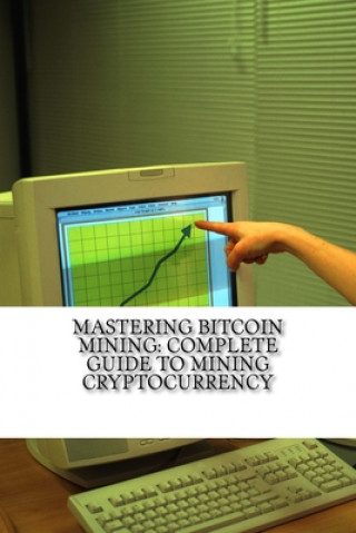 Kniha Mastering Bitcoin Mining: Complete Guide To Mining Cryptocurrency: Create Your Own Mining Rig Mitchell Wilson