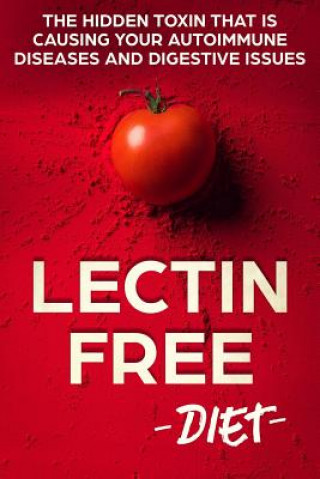 Kniha Lectin Free Diet: The Hidden Toxin That Is Causing Your Autoimmune Diseases And Digestive Issues William Planton