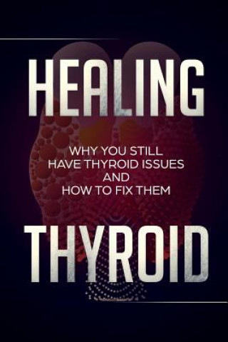 Książka Healing Thyroid: Why You Still Have Thyroid Issues And How To Fix Them Neal Brown