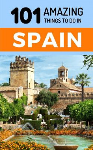 Kniha 101 Amazing Things to Do in Spain: Spain Travel Guide 101 Amazing Things