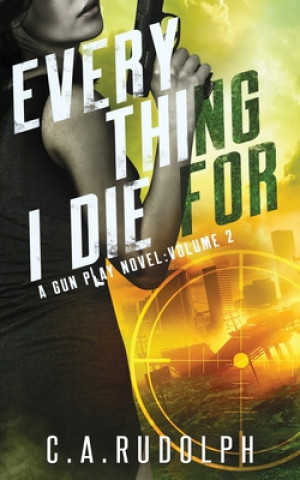 Kniha Everything I Die For: A Hybrid Post-Apocalyptic / Espionage Adventure (A Gun Play Novel: Volume 2) C. a. Rudolph