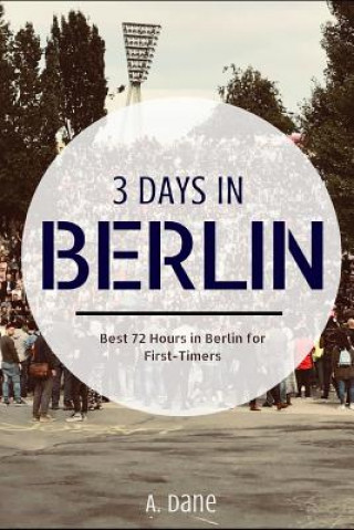 Könyv 3 Days in Berlin: Berlin Travel Guide - Best 72 Hours in Berlin for First-Timers A. Dane