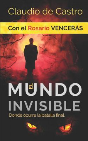 Книга El Mundo INVISIBLE / Donde ocurre la BATALLA FINAL: Con el ROSARIO Vencerás Claudio De Castro