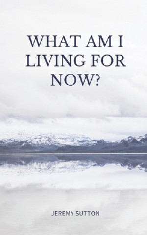 Carte What Am I Living For Now? Jeremy Sutton
