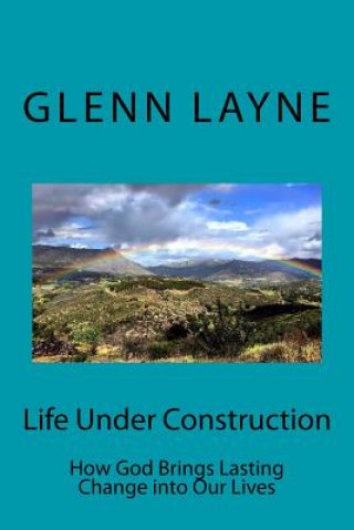 Carte Life Under Construction: How God Brings Lasting Change into Our Lives Glenn Edward Layne