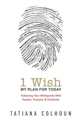 Kniha 1 Wish: My Plan For Today: Following Your Whiteprints With Passion, Purpose, & Gratitude. Tatiana Colhoun