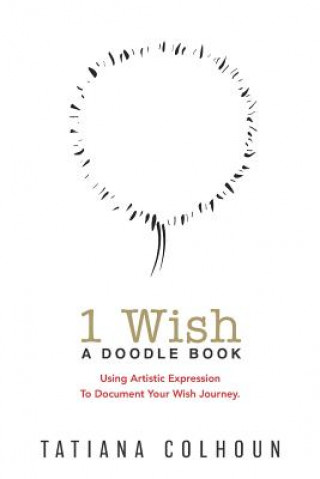 Kniha 1 Wish: A Doodle Book: Using Artistic Expression To Document Your Wish Journey. Tatiana Colhoun