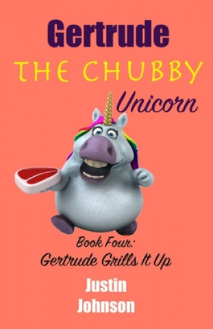 Kniha Gertrude the Chubby Unicorn Book Four: Gertrude Grills It Up Justin Johnson