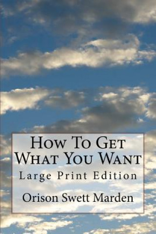 Книга How To Get What You Want: Large Print Edition Orison Swett Marden