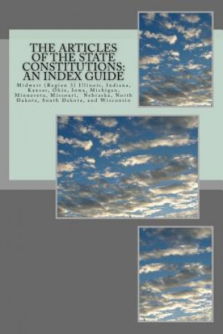 Kniha The Articles of the State Constitutions: An Index Guide: Midwest (Region 3) Illinois, Indiana, Kansas, Ohio, Iowa, Michigan, Minnesota, Missouri, Nebr Timothy Ball