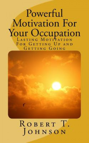 Kniha Powerful Motivation for Your Occupation: Lasting Motivation for Getting Up and Getting Going Robert T. Johnson