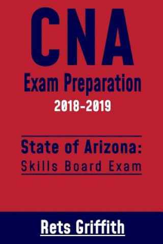 Kniha CNA Exam Preparation 2018-2019: State of ARIZONA Skills board exam: CNA Exam Review Rets Griffith