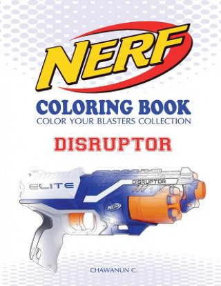 Könyv Nerf Coloring Book: Disruptor: Color Your Blasters Collection, N-Strike Elite, Nerf Guns Coloring Book Chawanun C