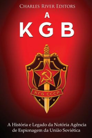 Kniha A KGB: A História e Legado da Notória Ag?ncia de Espionagem da Uni?o Soviética Charles River Editors
