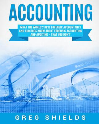 Könyv Accounting: What the World's Best Forensic Accountants and Auditors Know about Forensic Accounting and Auditing Greg Shields