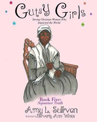 Книга Gutsy Girls: Strong Christian Women Who Impacted the World: Book Five: Sojourner Truth Beverly a. Wines