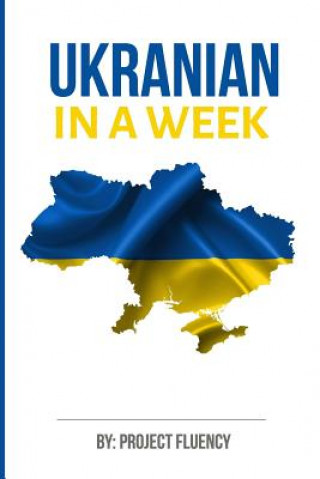 Carte Ukrainian: Learn Ukrainian in a Week! Start Speaking Basic Ukrainian Quickly!: The Ultimate Crash Course for Ukrainian language B Project Fluency