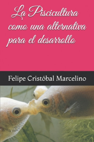Kniha La Piscicultura Como Una Alternativa Para El Desarrollo Felipe Cristobal Marcelino