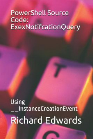 Книга PowerShell Source Code: ExexNotifcationQuery: Using __InstanceCreationEvent Richard Edwards