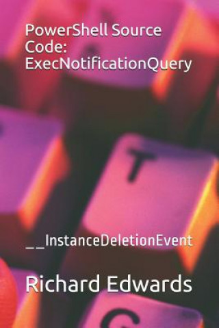 Knjiga PowerShell Source Code: ExecNotificationQuery: __InstanceDeletionEvent Richard Edwards