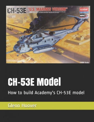 Livre CH-53E Model: How to build Academy's CH-53E model Glenn Hoover