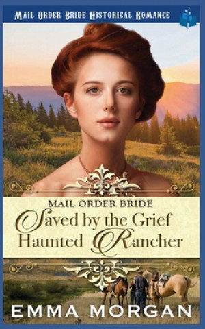 Könyv Mail Order Bride: Saved by the Grief Haunted Rancher Emma Morgan