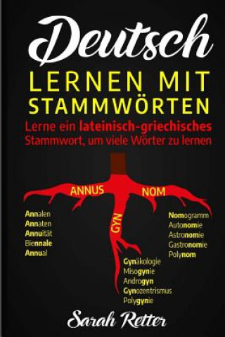 Könyv Deutsch: Lernen Mit Stammwortern: Einen Lateinisch-Griechischen Wortstamm lernen, um mehrere Wörter zu lernen. Stocken Sie Ihre Sarah Retter