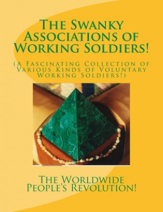 Книга The Swanky Associations of Working Soldiers!: (A Fascinating Collection of Various Kinds of Voluntary Working Soldiers!) Worldwide People Revolution!