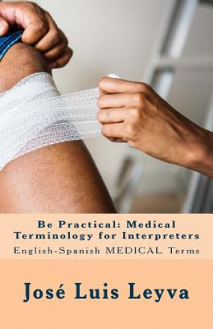 Kniha Be Practical: Medical Terminology for Interpreters: English-Spanish Medical Terms Jose Luis Leyva