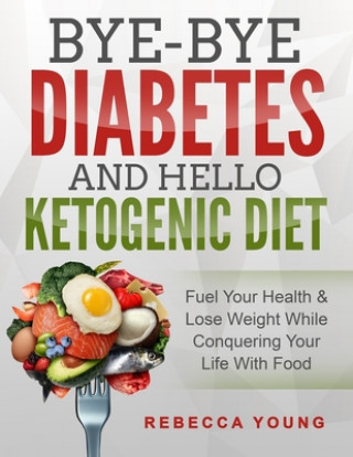 Libro Bye-Bye Diabetes and Hello Ketogenic Diet: Fuel Your Health & Lose Weight While Conquering Your Life With Food Rebecca Young