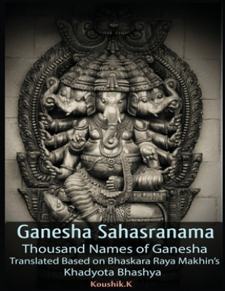 Könyv Ganesha Sahasranama - Thousand Names of Ganesha: Translated Based on Bhaskara Raya Makhin's Khadyota Bhashya Koushik K