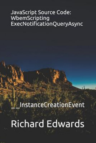 Knjiga JavaScript Source Code: WbemScripting ExecNotificationQueryAsync: __InstanceCreationEvent Richard Edwards