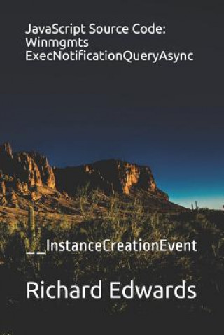 Knjiga JavaScript Source Code: Winmgmts ExecNotificationQueryAsync: __InstanceCreationEvent Richard Edwards
