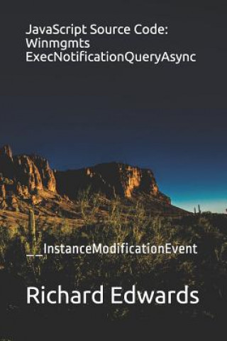 Knjiga JavaScript Source Code: Winmgmts ExecNotificationQueryAsync: __InstanceModificationEvent Richard Edwards