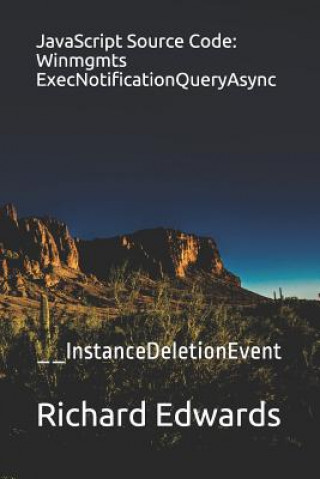 Knjiga JavaScript Source Code: Winmgmts ExecNotificationQueryAsync: __InstanceDeletionEvent Richard Edwards
