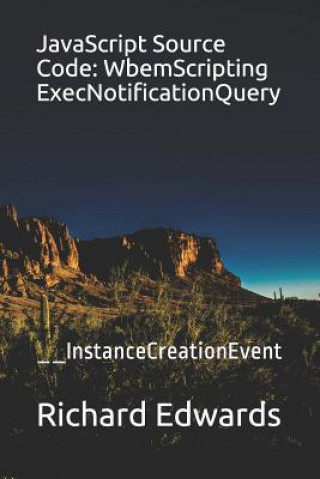 Knjiga JavaScript Source Code: WbemScripting ExecNotificationQuery: __InstanceCreationEvent Richard Edwards