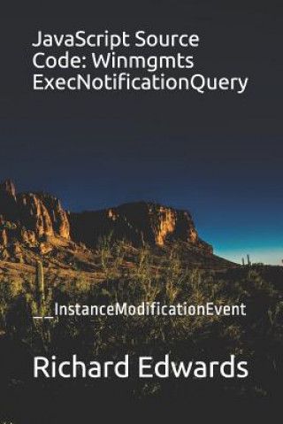Knjiga JavaScript Source Code: Winmgmts ExecNotificationQuery: __InstanceModificationEvent Richard Edwards