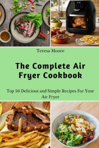 Knjiga The Complete Air Fryer Cookbook: Top 50 Delicious and Simple Recipes for Your Air Fryer Teresa Moore