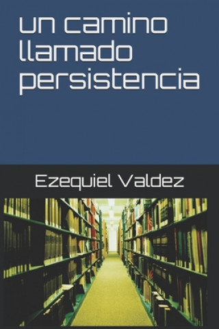 Kniha Un camino llamado persistencia Ezequiel Valdez